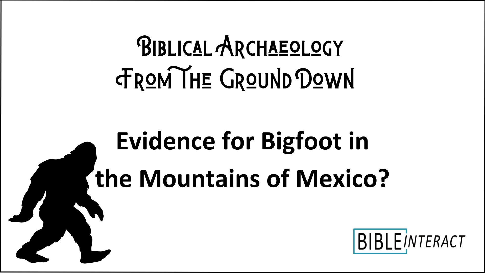 ▶️ Biblical Archaeology From the Ground Down: Evidence for Bigfoot in the Mountains of Mexico?